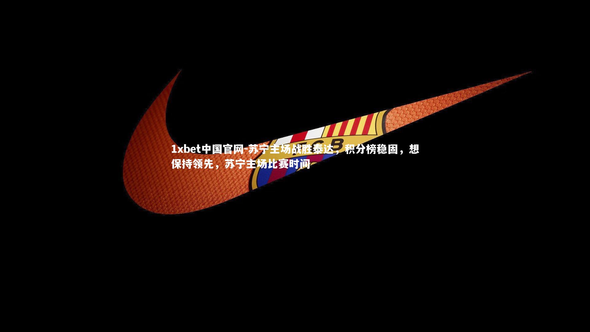 苏宁主场战胜泰达,积分榜稳固,想保持领先,苏宁主场比赛时间