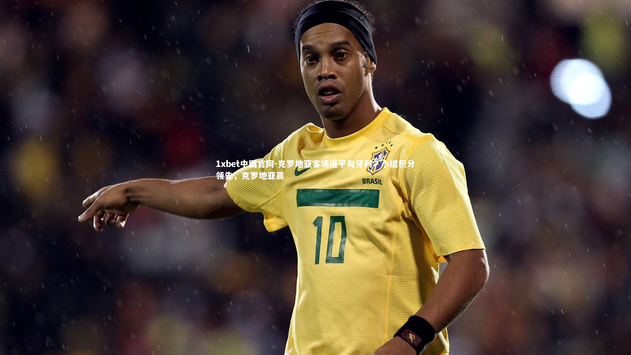 1xbet中国官网-克罗地亚客场逼平匈牙利，小组积分领先，克罗地亚赢