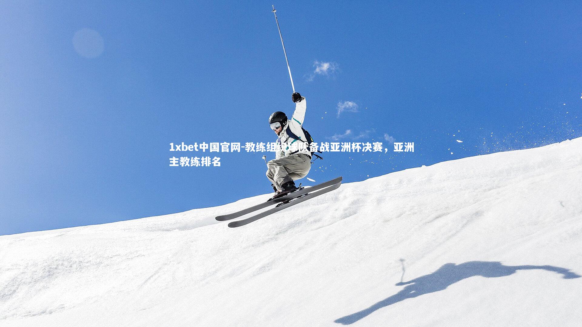 1xbet中国官网-教练组织球队备战亚洲杯决赛，亚洲主教练排名