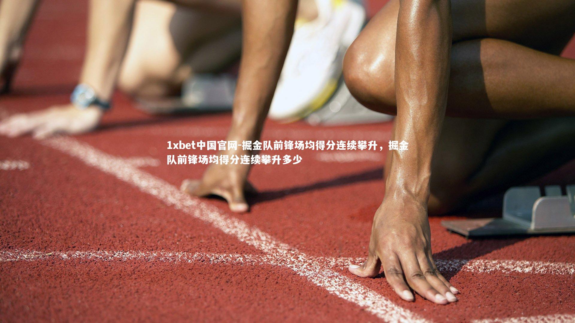 1xbet中国官网-掘金队前锋场均得分连续攀升，掘金队前锋场均得分连续攀升多少