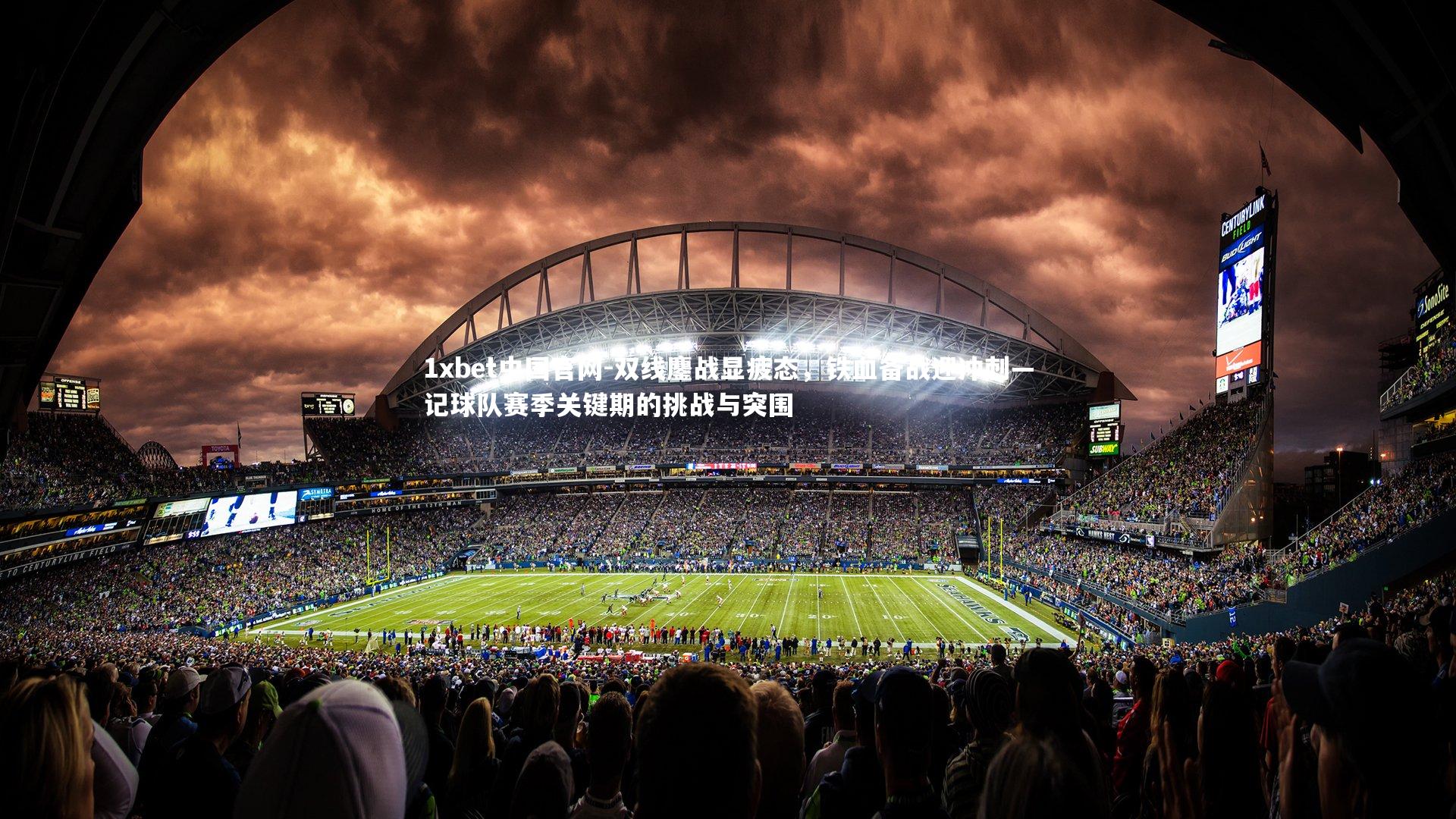 1xbet中国官网-双线鏖战显疲态，铁血备战迎冲刺—记球队赛季关键期的挑战与突围