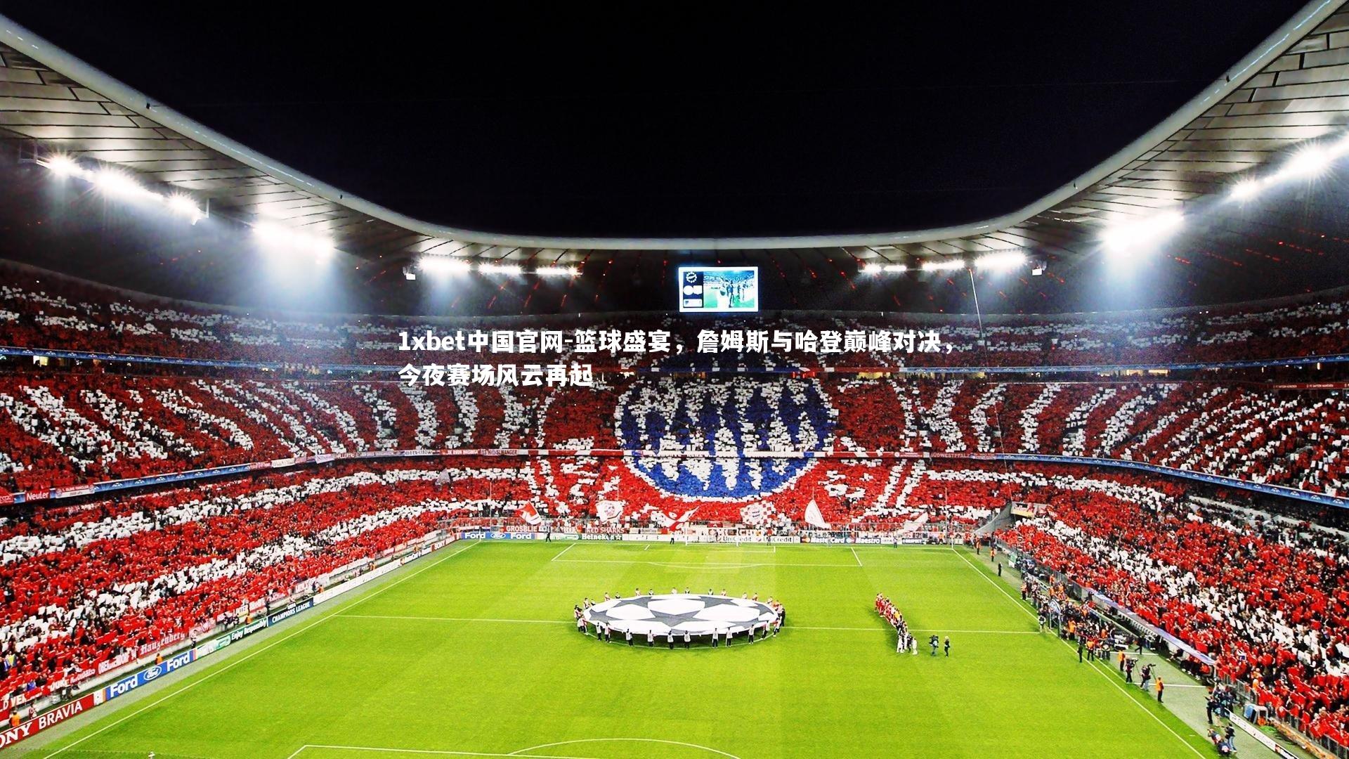 篮球盛宴,詹姆斯与哈登巅峰对决,今夜赛场风云再起