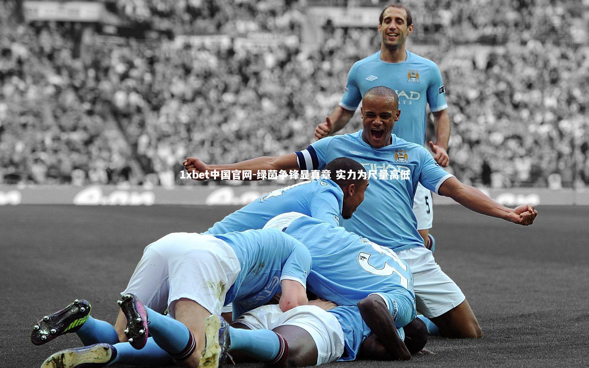 1xbet中国官网-绿茵争锋显真章 实力为尺量高低