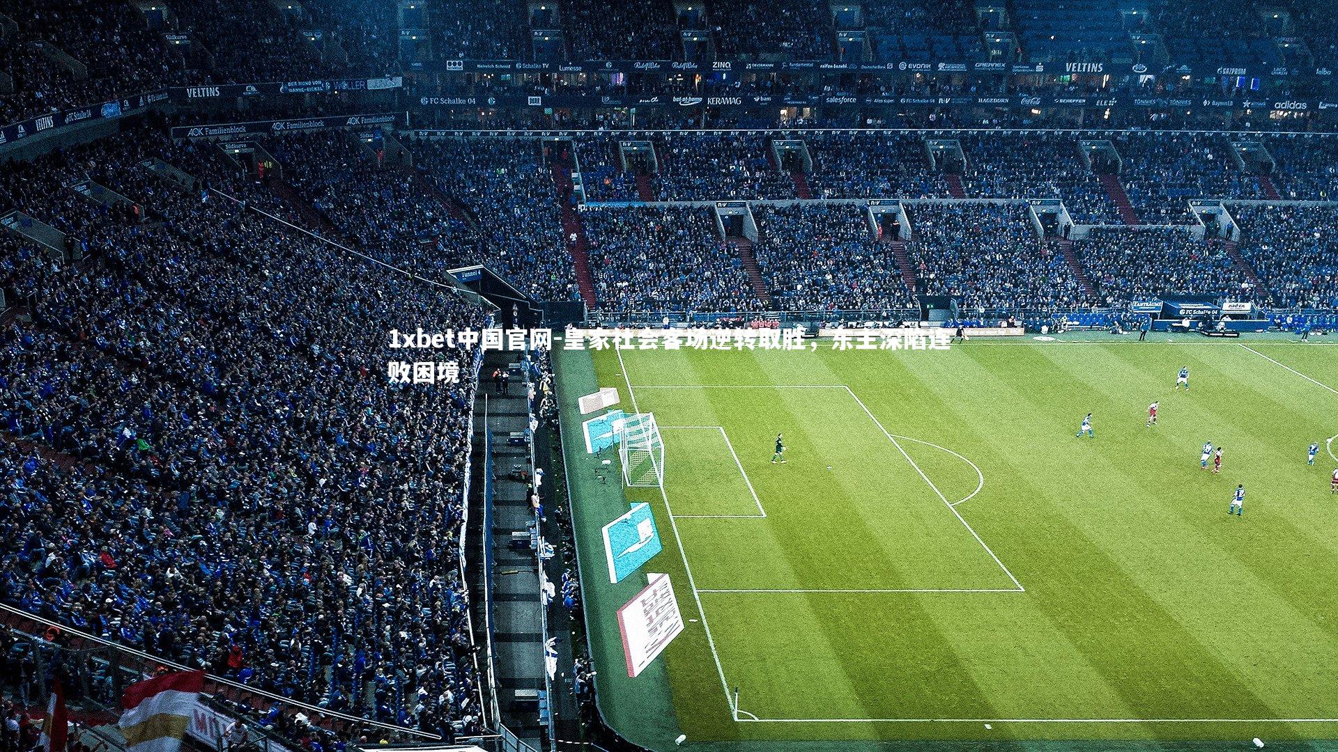 1xbet中国官网-皇家社会客场逆转取胜，东主深陷连败困境