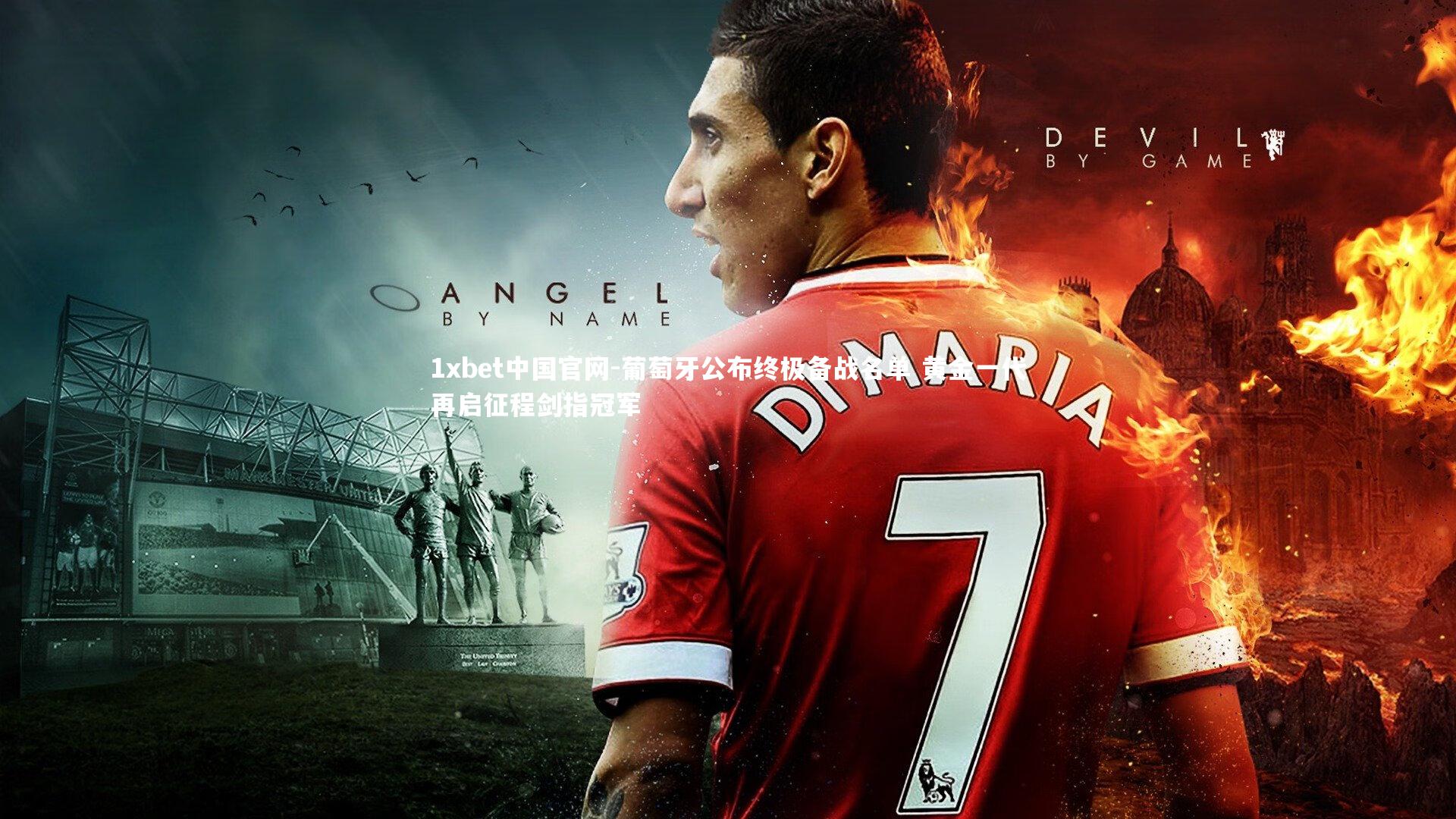 1xbet中国官网-葡萄牙公布终极备战名单 黄金一代再启征程剑指冠军