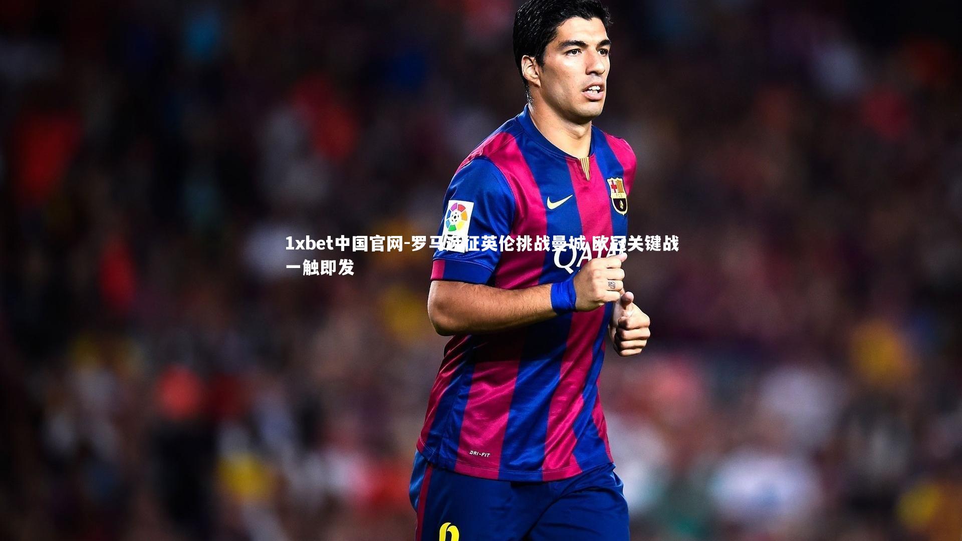 1xbet中国官网-罗马远征英伦挑战曼城 欧冠关键战一触即发