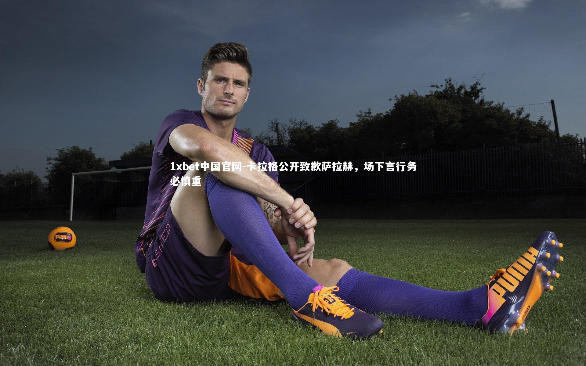 1xbet中国官网-卡拉格公开致歉萨拉赫，场下言行务必慎重