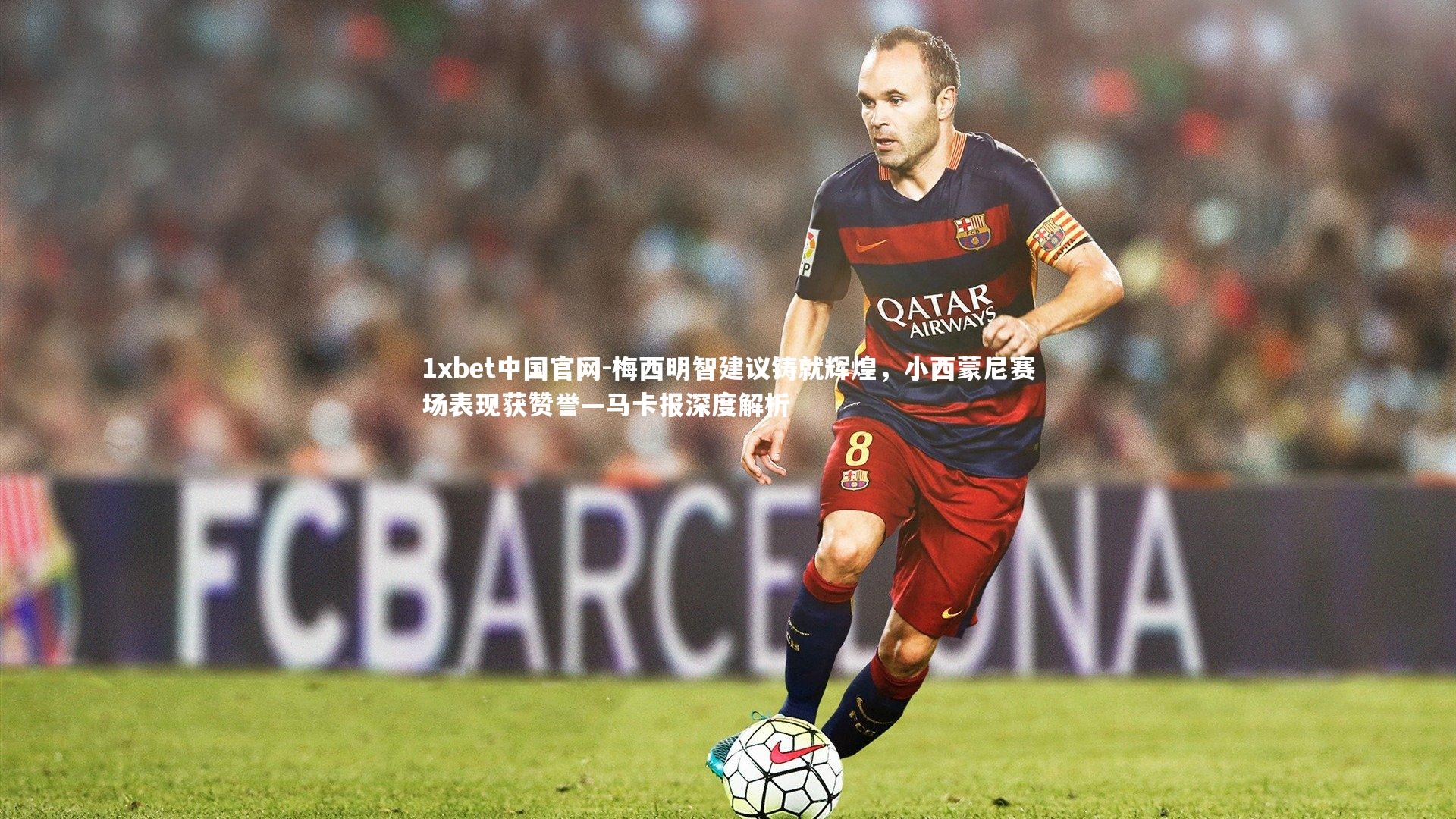 梅西明智建议铸就辉煌，小西蒙尼赛场表现获赞誉—马卡报深度解析